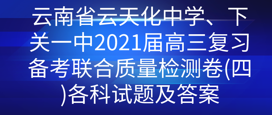 云南省云天化中学、下关一中2021届高三复习备考联合质量检测卷(四)各科试题及答案